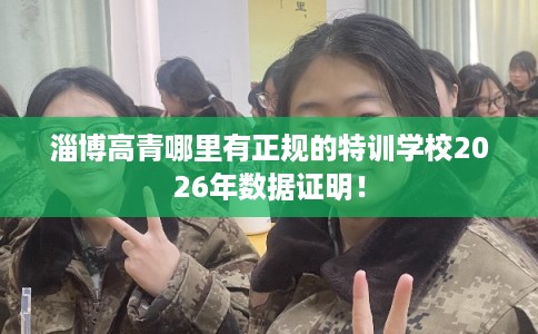 淄博高青哪里有正规的特训学校2026年数据证明！