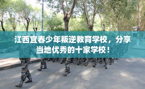 江西宜春少年叛逆教育学校，分享当地优秀的十家学校！