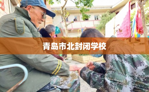 青岛市北封闭学校