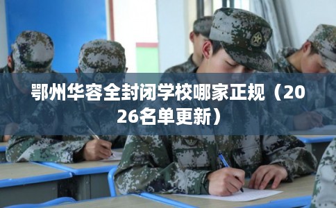 鄂州华容全封闭学校哪家正规（2026名单更新）