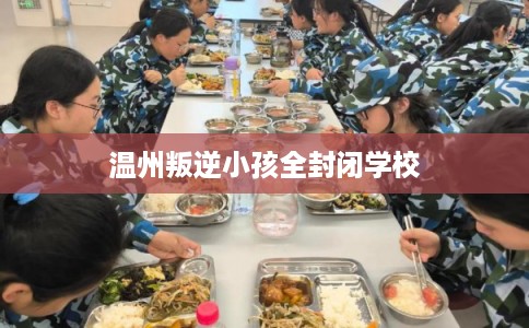 温州叛逆小孩全封闭学校