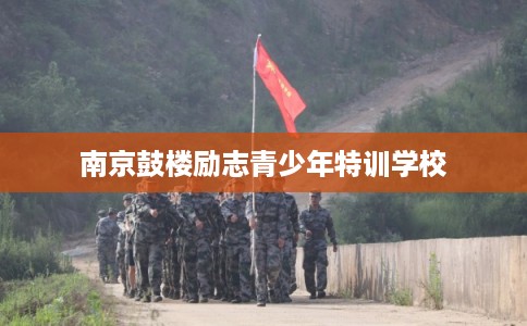 南京鼓楼励志青少年特训学校