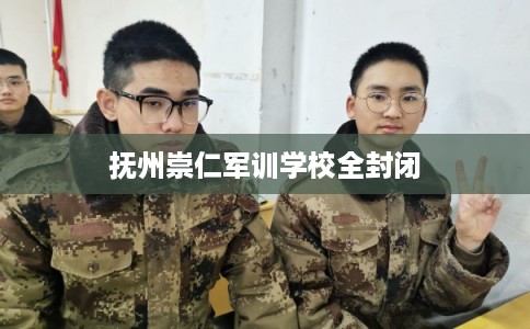 抚州崇仁军训学校全封闭