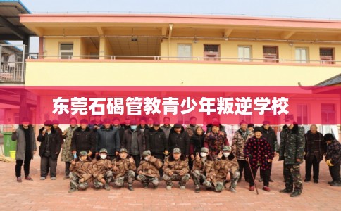 东莞石碣管教青少年叛逆学校