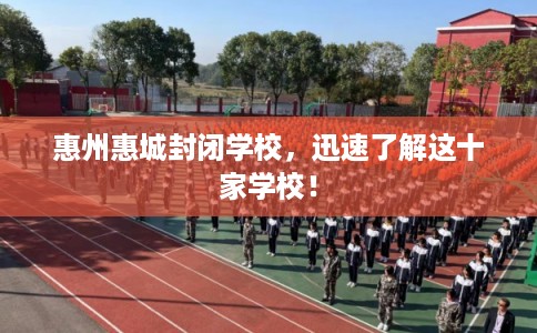 惠州惠城封闭学校，迅速了解这十家学校！
