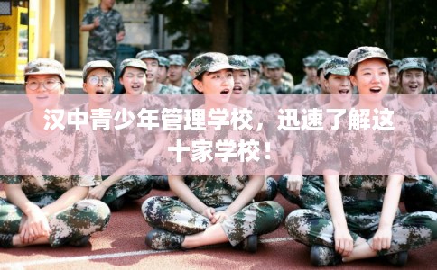 汉中青少年管理学校，迅速了解这十家学校！
