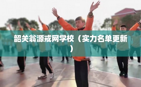 韶关翁源戒网学校（实力名单更新）