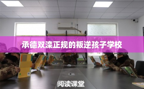 承德双滦正规的叛逆孩子学校