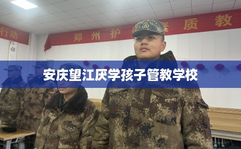 安庆望江厌学孩子管教学校