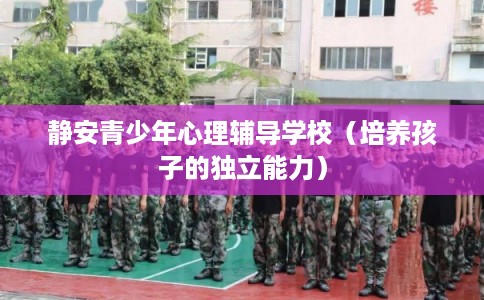 静安青少年心理辅导学校（培养孩子的独立能力）