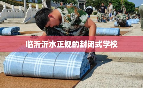 临沂沂水正规的封闭式学校