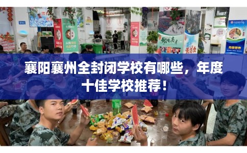 襄阳襄州全封闭学校有哪些，年度十佳学校推荐！