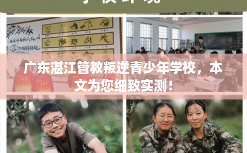 广东湛江管教叛逆青少年学校，本文为您细致实测！