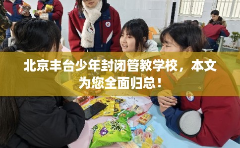 北京丰台少年封闭管教学校，本文为您全面归总！
