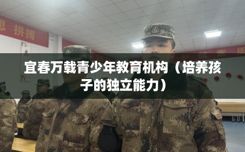 宜春万载青少年教育机构（培养孩子的独立能力）