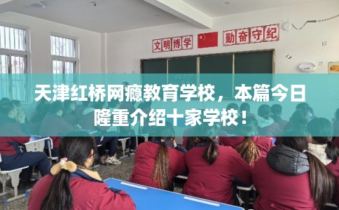 天津红桥网瘾教育学校，本篇今日隆重介绍十家学校！