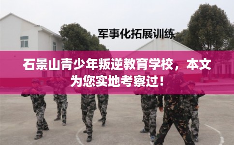 石景山青少年叛逆教育学校，本文为您实地考察过！