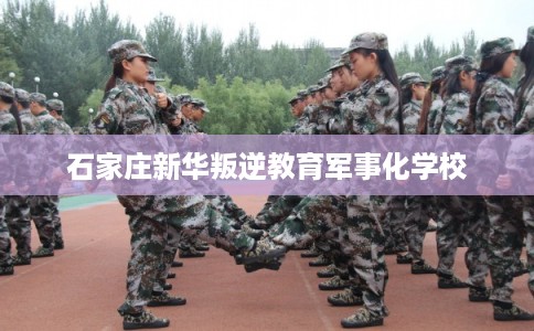 石家庄新华叛逆教育军事化学校
