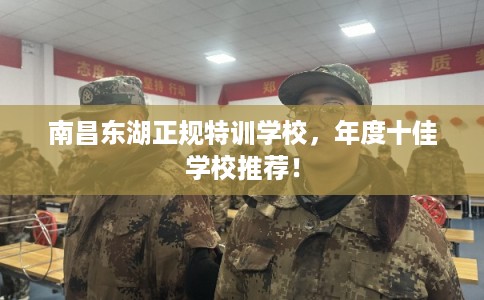 南昌东湖正规特训学校，年度十佳学校推荐！