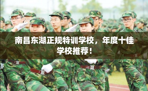 南昌东湖正规特训学校，年度十佳学校推荐！
