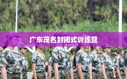 广东茂名封闭式训练营