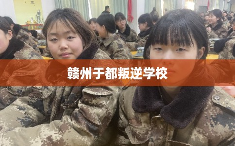 赣州于都叛逆学校