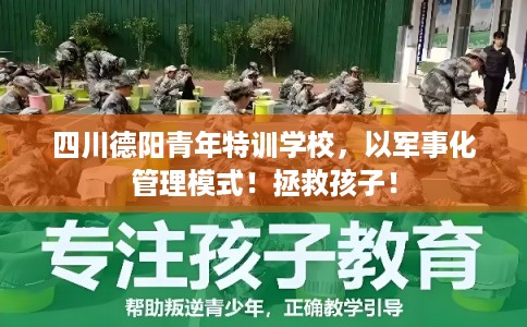 四川德阳青年特训学校，以军事化管理模式！拯救孩子！