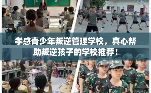 孝感青少年叛逆管理学校，真心帮助叛逆孩子的学校推荐！