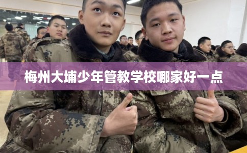 梅州大埔少年管教学校哪家好一点