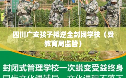 四川广安孩子叛逆全封闭学校（受教育局监管）