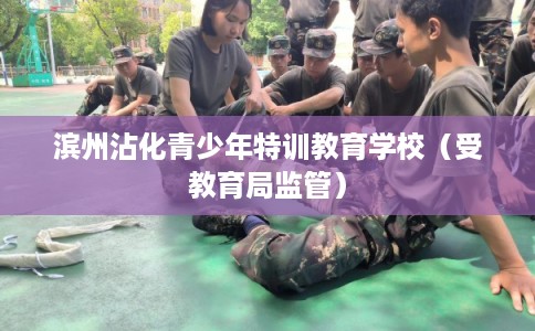 滨州沾化青少年特训教育学校（受教育局监管）