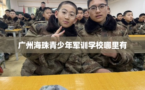 广州海珠青少年军训学校哪里有