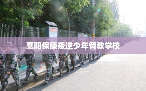 襄阳保康叛逆少年管教学校