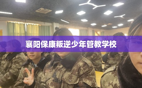 襄阳保康叛逆少年管教学校