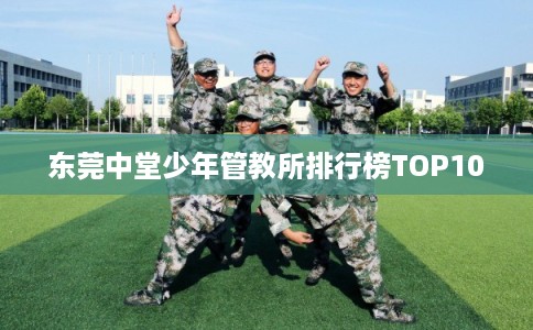 东莞中堂少年管教所排行榜TOP10