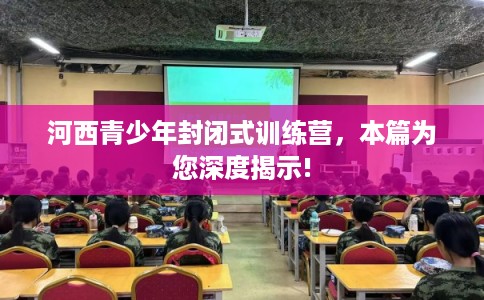 河西青少年封闭式训练营，本篇为您深度揭示!