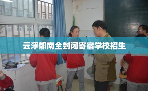 云浮郁南全封闭寄宿学校招生