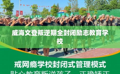 威海文登叛逆期全封闭励志教育学校