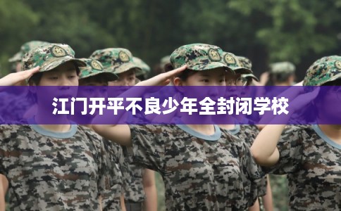 江门开平不良少年全封闭学校