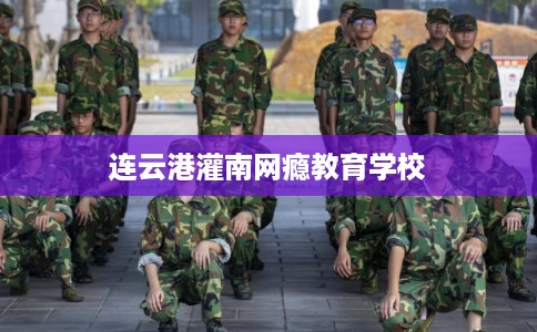 连云港灌南网瘾教育学校