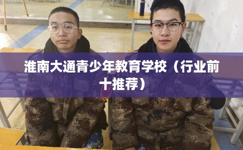 淮南大通青少年教育学校（行业前十推荐）