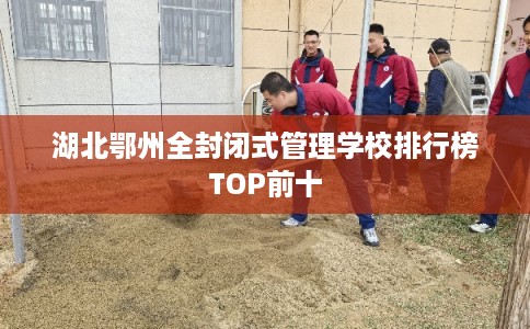 湖北鄂州全封闭式管理学校排行榜TOP前十