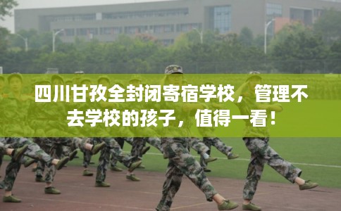 四川甘孜全封闭寄宿学校，管理不去学校的孩子，值得一看！