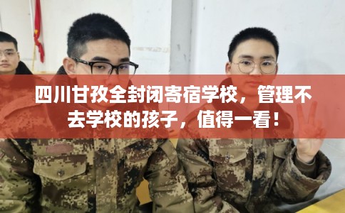 四川甘孜全封闭寄宿学校，管理不去学校的孩子，值得一看！