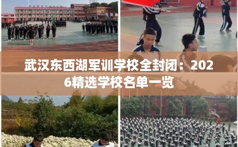武汉东西湖军训学校全封闭：2026精选学校名单一览