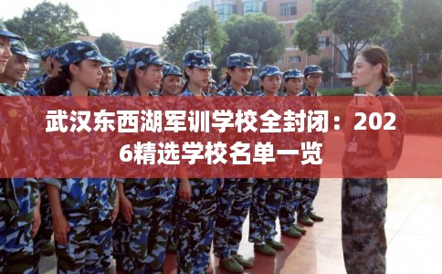 武汉东西湖军训学校全封闭：2026精选学校名单一览