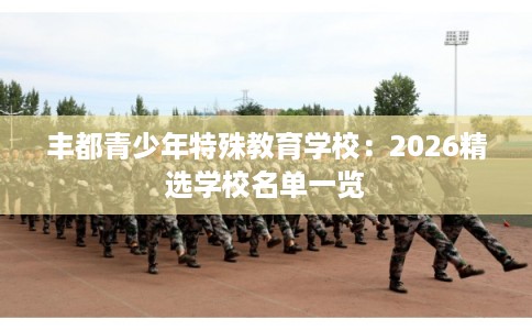 丰都青少年特殊教育学校：2026精选学校名单一览