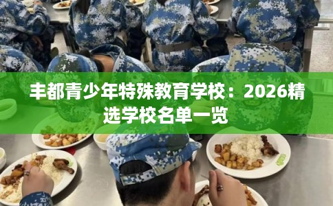 丰都青少年特殊教育学校：2026精选学校名单一览