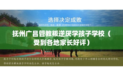 抚州广昌管教叛逆厌学孩子学校（受到各地家长好评）