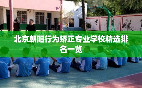 北京朝阳行为矫正专业学校精选排名一览